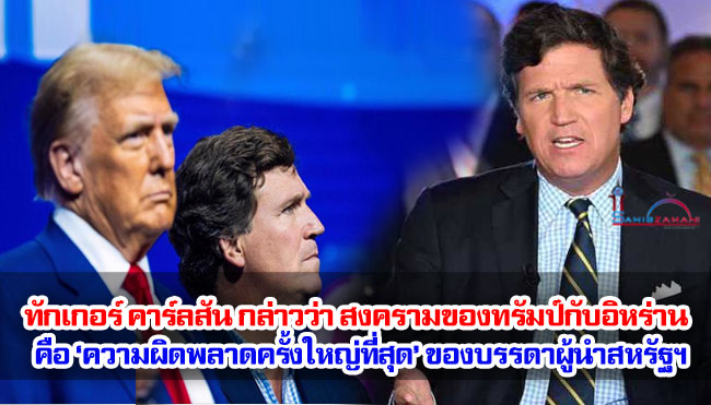 ทักเกอร์ คาร์ลสัน กล่าวว่า สงครามของทรัมป์กับอิหร่านคือ ‘ความผิดพลาดครั้งใหญ่ที่สุด’ ของบรรดาผู้นำสหรัฐฯ 
