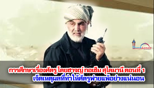 การศึกษาเรื่องศัตรู โดยฮาจญ์ กอเซ็ม สุไลมานี ตอนที่ 1 : เจ็ดเหตุผลที่ทำให้ศัตรูพ่ายแพ้อย่างแน่นอน