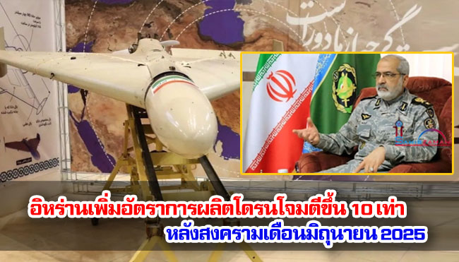 อิหร่านเพิ่มอัตราการผลิตโดรนโจมตีขึ้น 10 เท่า หลังสงครามเดือนมิถุนายน 2025