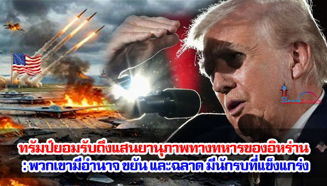 ทรัมป์ยอมรับถึงแสนยานุภาพทางทหารของอิหร่าน : พวกเขามีอำนาจ ขยัน และฉลาด มีนักรบที่แข็งแกร่ง