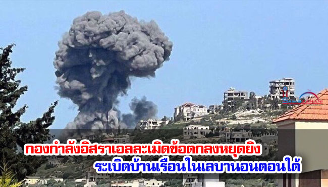 กองกำลังอิสราเอลละเมิดข้อตกลงหยุดยิง ระเบิดบ้านเรือนในเลบานอนตอนใต้ 