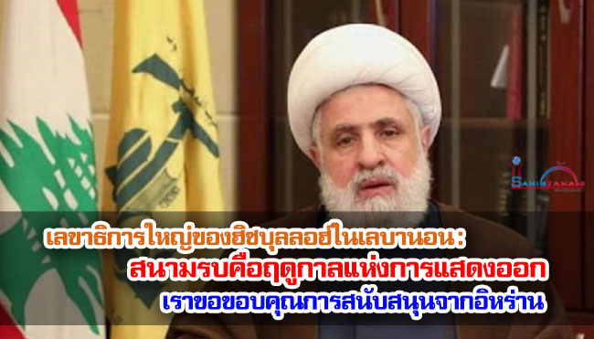 เลขาธิการใหญ่ของฮิซบุลลอฮ์ในเลบานอน : สนามรบคือฤดูกาลแห่งการแสดงออก / เราขอขอบคุณการสนับสนุนจากอิหร่าน