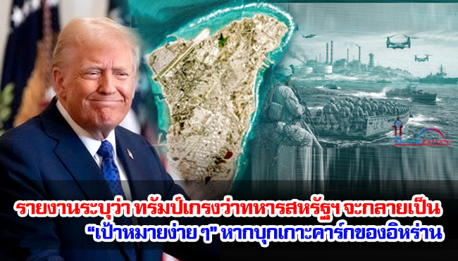 รายงานระบุว่า ทรัมป์เกรงว่าทหารสหรัฐฯ จะกลายเป็น “เป้าหมายง่าย ๆ” หากบุกเกาะคาร์กของอิหร่าน