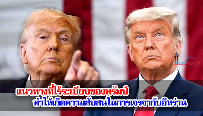 แนวทางที่ไร้ระเบียบของทรัมป์ ทำให้เกิดความสับสนในการเจรจากับอิหร่าน
