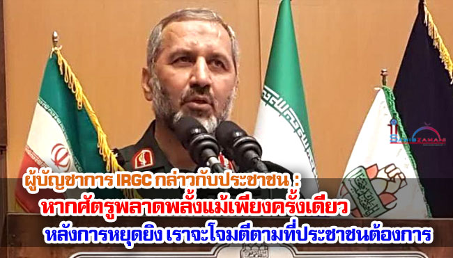 ผู้บัญชาการ IRGC กล่าวกับประชาชน : หากศัตรูพลาดพลั้งแม้เพียงครั้งเดียวหลังการหยุดยิง เราจะโจมตีเป้าหมายตามที่ประชาชนต้องการ