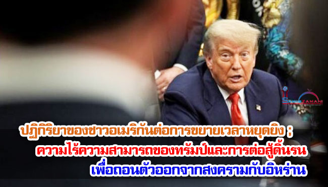 ปฏิกิริยาของชาวอเมริกันต่อการขยายเวลาหยุดยิง ; ความไร้ความสามารถของทรัมป์และการต่อสู้ดิ้นรนเพื่อถอนตัวออกจากสงครามกับอิหร่าน