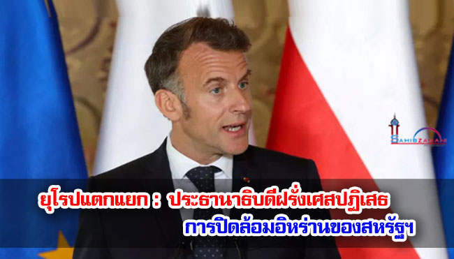 ยุโรปแตกแยก : ประธานาธิบดีฝรั่งเศสปฏิเสธการปิดล้อมอิหร่านของสหรัฐฯ