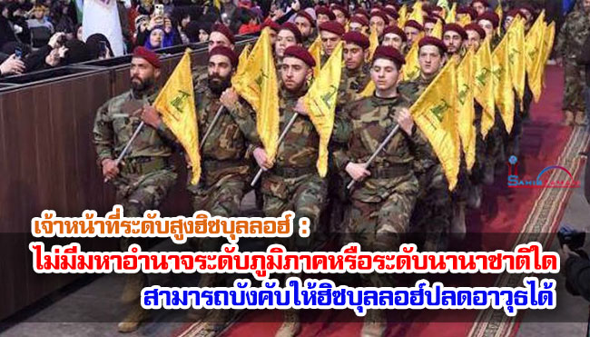 เจ้าหน้าที่ระดับสูงฮิซบุลลอฮ์  : ไม่มีมหาอำนาจระดับภูมิภาคหรือระดับนานาชาติใด สามารถบังคับให้ฮิซบุลลอฮ์ปลดอาวุธได้