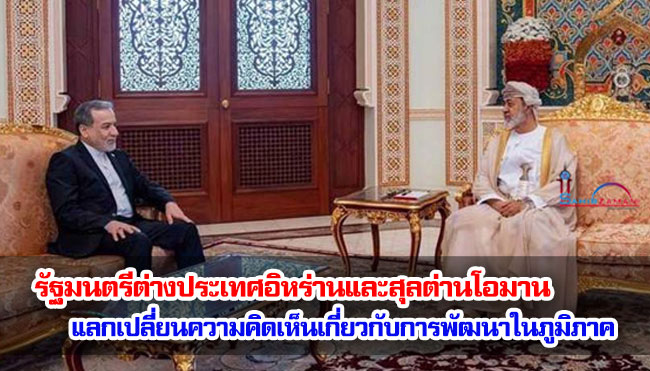 รัฐมนตรีต่างประเทศอิหร่านและสุลต่านโอมานแลกเปลี่ยนความคิดเห็นเกี่ยวกับการพัฒนาในภูมิภาค