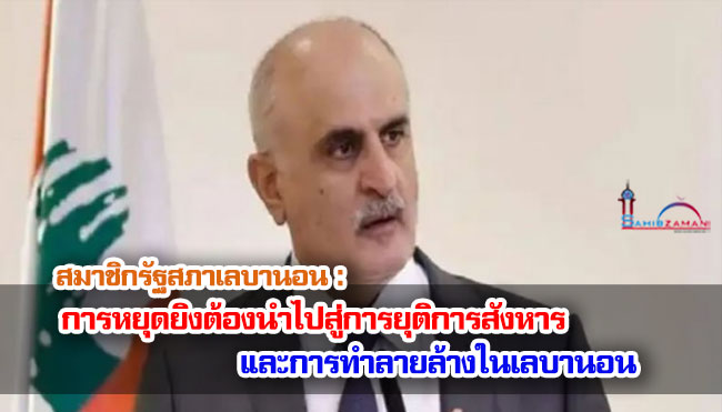 สมาชิกรัฐสภาเลบานอน : การหยุดยิงต้องนำไปสู่การยุติการสังหารและการทำลายล้างในเลบานอน