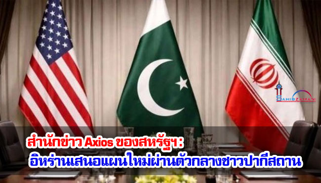 สำนักข่าว Axios ของสหรัฐฯ : อิหร่านเสนอแผนใหม่ผ่านตัวกลางชาวปากีสถาน