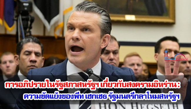 การอภิปรายในรัฐสภาสหรัฐฯ เกี่ยวกับสงครามอิหร่าน : ความขัดแย้งของพีท เฮกเซธ รัฐมนตรีกลาโหมสหรัฐฯ