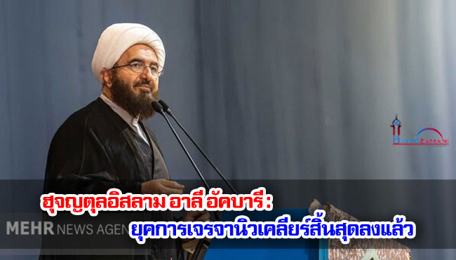 ฮุจญตุลอิสลาม อาลี อัคบารี : ยุคการเจรจานิวเคลียร์สิ้นสุดลงแล้ว