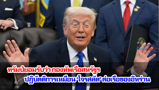 ทรัมป์ยอมรับว่า กองทัพเรือสหรัฐฯ ปฏิบัติการเหมือน ‘โจรสลัด’ ต่อเรือของอิหร่าน