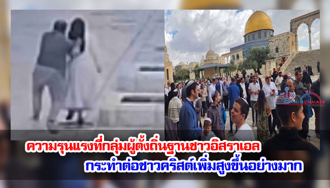 รายงานระบุว่า ความรุนแรงที่กลุ่มผู้ตั้งถิ่นฐานชาวอิสราเอลกระทำต่อชาวคริสต์เพิ่มสูงขึ้นอย่างมาก