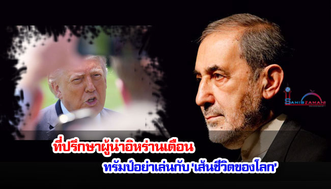 ที่ปรึกษาผู้นำอิหร่านเตือนทรัมป์อย่าเล่นกับ ‘เส้นชีวิตของโลก’