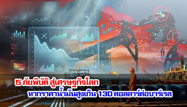 5 ภัยพิบัติสู่เศรษฐกิจโลก หากราคาน้ำมันสูงเกิน 130 ดอลลาร์ต่อบาร์เรล 