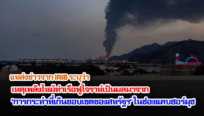 แหล่งข่าวจาก IRIB ระบุว่า เหตุเพลิงไหม้ท่าเรือฟูไจราห์เป็นผลมาจาก ‘การกระทำที่เกินขอบเขตของสหรัฐฯ’ ในช่องแคบฮอร์มุซ