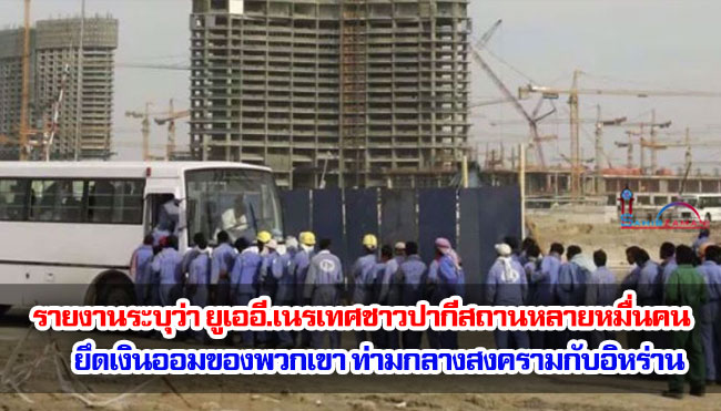 รายงานระบุว่า ยูเออี.เนรเทศชาวปากีสถานหลายหมื่นคน ยึดเงินออมของพวกเขา ท่ามกลางสงครามกับอิหร่าน