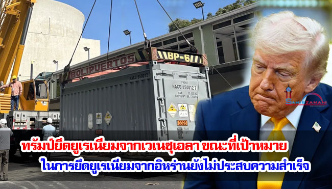 ทรัมป์ยึดยูเรเนียมจากเวเนซุเอลา ขณะที่เป้าหมายในการยึดยูเรเนียมจากอิหร่านยังไม่ประสบความสำเร็จ