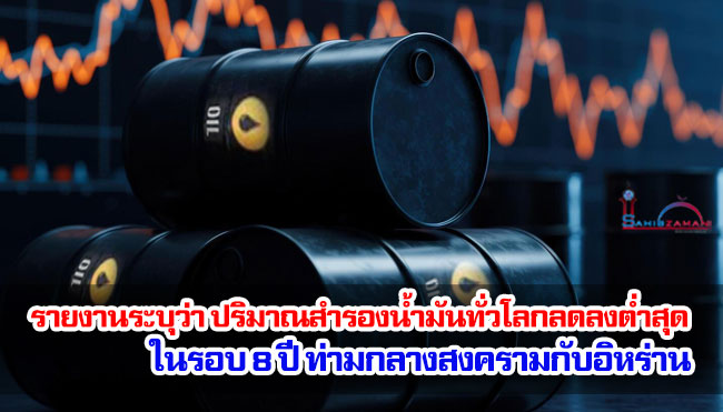 รายงานระบุว่า ปริมาณน้ำมันสำรองทั่วโลกลดลงต่ำสุดในรอบ 8 ปี ท่ามกลางสงครามกับอิหร่าน