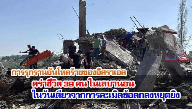 การรุกรานอันโหดร้ายของอิสราเอลคร่าชีวิต 39 คน ในเลบานอน ในวันเดียวจากการละเมิดข้อตกลงหยุดยิง