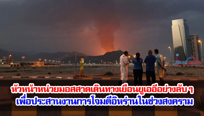 รายงาน : หัวหน้าหน่วยมอสสาดเดินทางเยือนยูเออีอย่างลับ ๆ เพื่อประสานงานการโจมตีอิหร่านในช่วงสงคราม