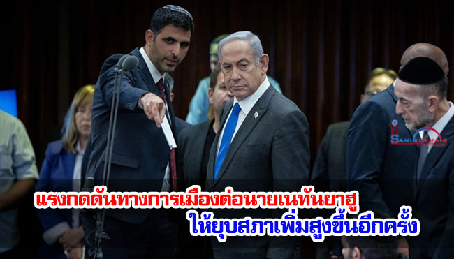 แรงกดดันทางการเมืองต่อนายเนทันยาฮูให้ยุบสภาเพิ่มสูงขึ้นอีกครั้ง