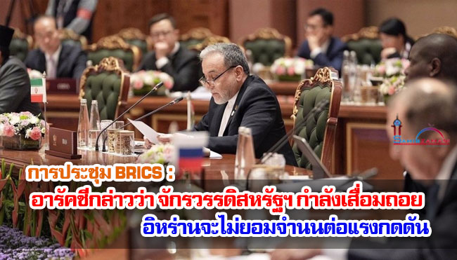 การประชุม BRICS : อารัคชีกล่าวว่าจักรวรรดิสหรัฐฯ กำลังเสื่อมถอย อิหร่านจะไม่ยอมจำนนต่อแรงกดดัน