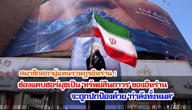 สมาชิกสภาผู้แทนราษฎรอิหร่าน : ช่องแคบฮอร์มุซเป็น ‘ทรัพย์สินถาวร’ ของอิหร่าน จะถูกปกป้องด้วย ‘กำลังทั้งหมด’