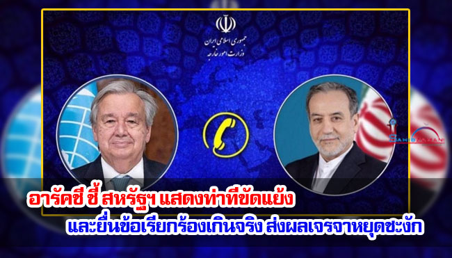 อารัคชี ชี้ สหรัฐฯ แสดงท่าทีขัดแย้งและยื่นข้อเรียกร้องเกินจริง ส่งผลเจรจาหยุดชะงัก 