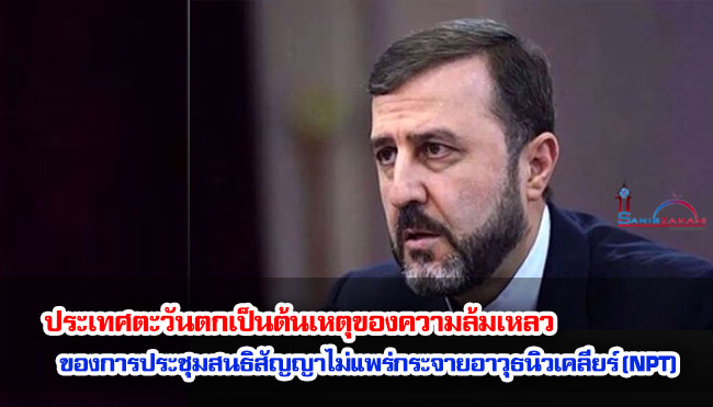 อิหร่านกล่าวว่าประเทศตะวันตกเป็นต้นเหตุของความล้มเหลวของการประชุมสนธิสัญญาไม่แพร่กระจายอาวุธนิวเคลียร์ (NPT)