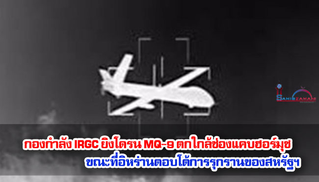 กองกำลัง IRGC ยิงโดรน MQ-9 ตกใกล้ช่องแคบฮอร์มุซ ขณะที่อิหร่านตอบโต้การรุกรานของสหรัฐฯ