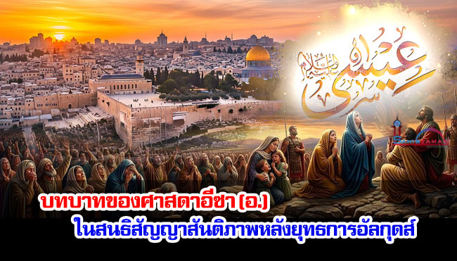 บทบาทของศาสดาอีซา (อ.) ในสนธิสัญญาสันติภาพหลังยุทธการอัลกุดส์