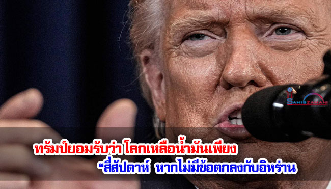 ทรัมป์ยอมรับว่า โลกเหลือน้ำมันเพียง “สี่สัปดาห์” หากไม่มีข้อตกลงกับอิหร่าน