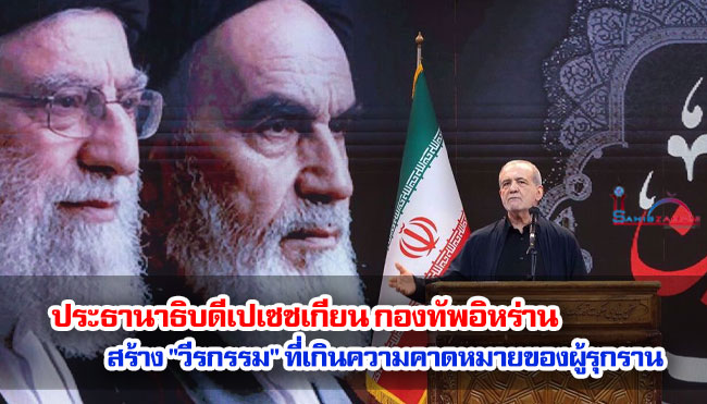 ประธานาธิบดีเปเซชเกียน กองทัพอิหร่านสร้าง "วีรกรรม" ที่เกินความคาดหมายของผู้รุกราน