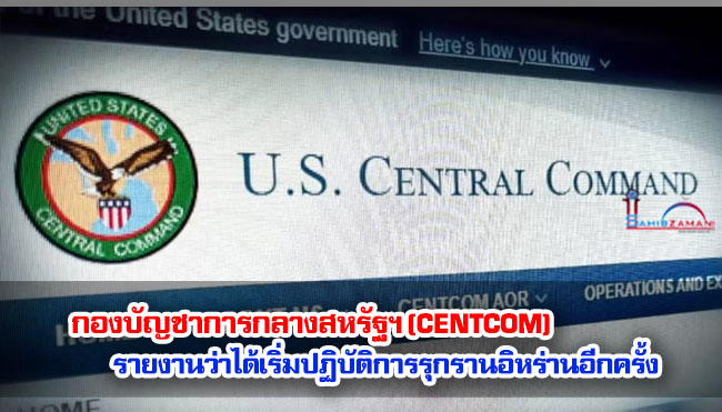 กองบัญชาการกลางสหรัฐฯ (CENTCOM) รายงานว่าได้เริ่มปฏิบัติการรุกรานอิหร่านอีกครั้ง