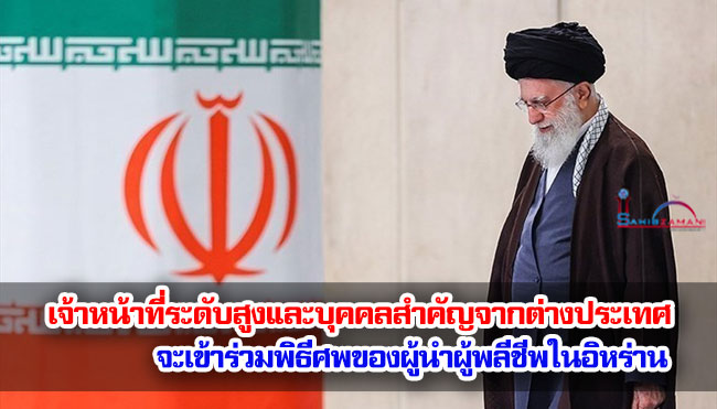 เจ้าหน้าที่ระดับสูงและบุคคลสำคัญจากต่างประเทศ จะเข้าร่วมพิธีศพของผู้นำผู้พลีชีพในอิหร่าน