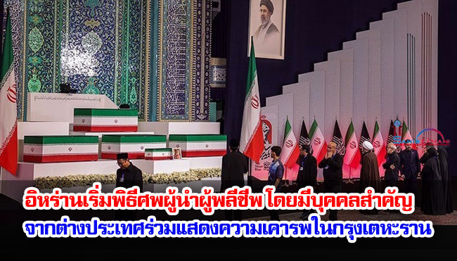 อิหร่านเริ่มพิธีศพผู้นำผู้พลีชีพ โดยมีบุคคลสำคัญจากต่างประเทศร่วมแสดงความเคารพในกรุงเตหะราน
