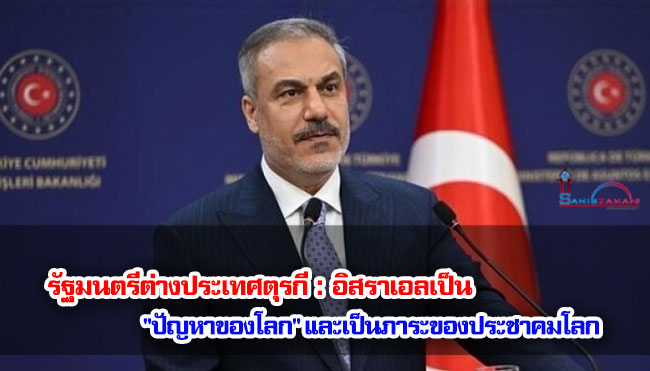 รัฐมนตรีต่างประเทศตุรกี : อิสราเอลเป็น "ปัญหาของโลก" และเป็นภาระของประชาคมโลก