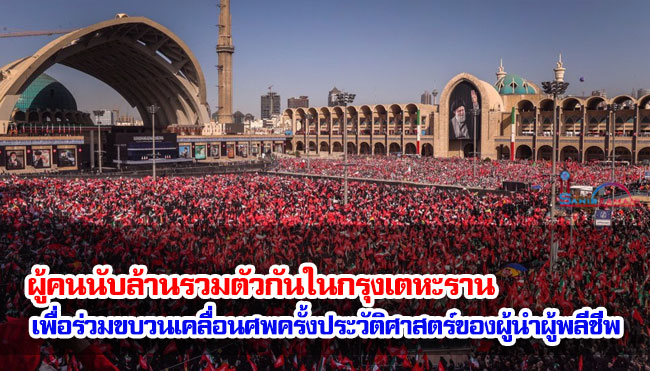 ผู้คนนับล้านรวมตัวกันในกรุงเตหะราน เพื่อร่วมขบวนเคลื่อนศพครั้งประวัติศาสตร์ของผู้นำผู้พลีชีพ