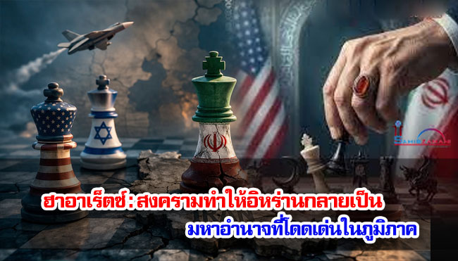 ฮาอาเร็ตซ์ : สงครามทำให้อิหร่านกลายเป็นมหาอำนาจที่โดดเด่นในภูมิภาค