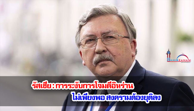 รัสเซีย : การระงับการโจมตีอิหร่านไม่เพียงพอ สงครามต้องยุติลง 