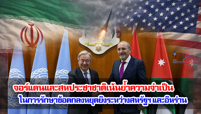 จอร์แดนและสหประชาชาติเน้นย้ำความจำเป็นในการรักษาข้อตกลงหยุดยิงระหว่างสหรัฐฯ และอิหร่าน