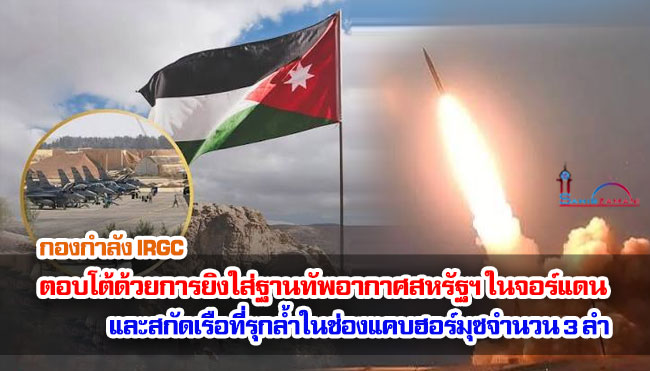 กองกำลัง IRGC ตอบโต้ด้วยการยิงใส่ฐานทัพอากาศสหรัฐฯ ในจอร์แดน และสกัดเรือที่รุกล้ำในช่องแคบฮอร์มุซจำนวน 3 ลำ