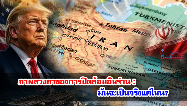 ภาพลวงตาของการปิดล้อมอิหร่าน : มันจะเป็นจริงแค่ไหน?