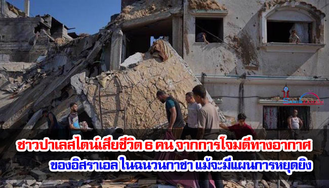 ชาวปาเลสไตน์เสียชีวิต 6 คน จากการโจมตีทางอากาศของอิสราเอลในฉนวนกาซา แม้จะมีแผนการหยุดยิง