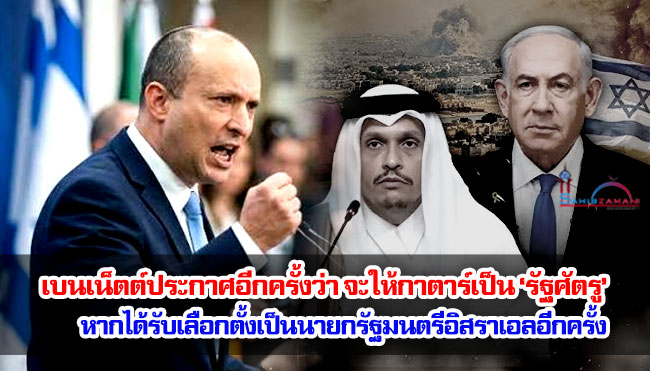 เบนเน็ตต์ประกาศอีกครั้งว่า จะประกาศให้กาตาร์เป็น ‘รัฐศัตรู’ หากได้รับเลือกตั้งเป็นนายกรัฐมนตรีอิสราเอลอีกครั้ง