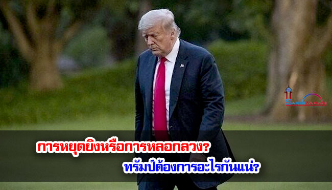 การหยุดยิงหรือการหลอกลวง? ทรัมป์ต้องการอะไรกันแน่?