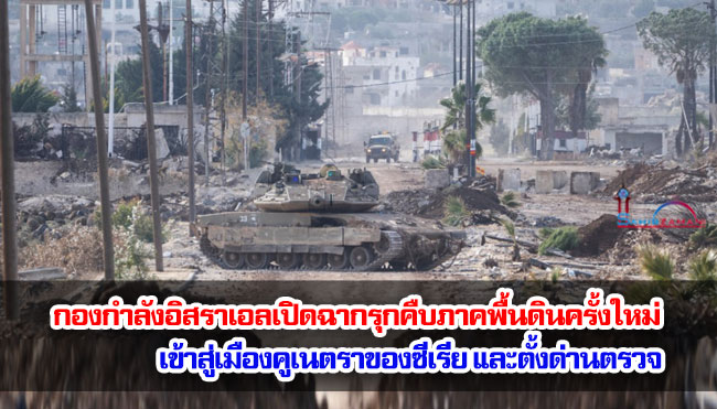กองกำลังอิสราเอลเปิดฉากรุกคืบภาคพื้นดินครั้งใหม่เข้าสู่เมืองคูเนตราของซีเรีย และตั้งด่านตรวจ